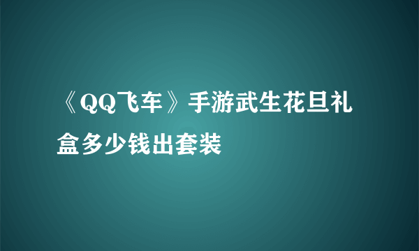 《QQ飞车》手游武生花旦礼盒多少钱出套装