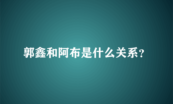 郭鑫和阿布是什么关系？