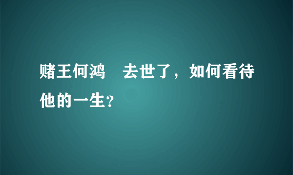 赌王何鸿燊去世了，如何看待他的一生？