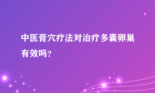 中医膏穴疗法对治疗多囊卵巢有效吗？