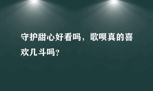 守护甜心好看吗，歌呗真的喜欢几斗吗？