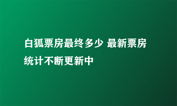 白狐票房最终多少 最新票房统计不断更新中