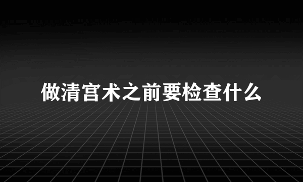 做清宫术之前要检查什么