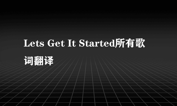 Lets Get It Started所有歌词翻译