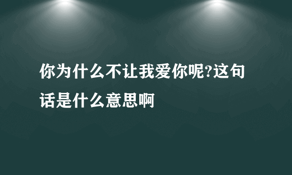 你为什么不让我爱你呢?这句话是什么意思啊