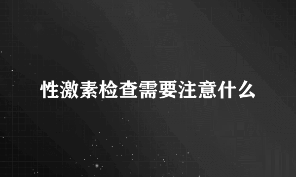 性激素检查需要注意什么