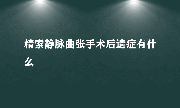 精索静脉曲张手术后遗症有什么