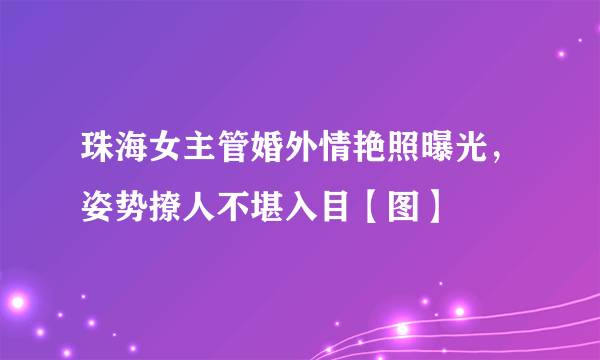 珠海女主管婚外情艳照曝光，姿势撩人不堪入目【图】