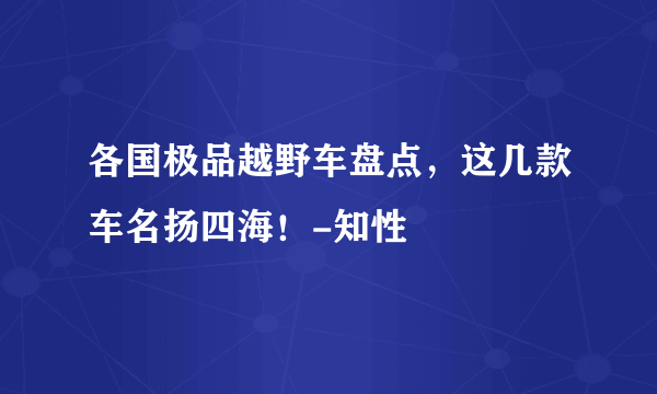 各国极品越野车盘点，这几款车名扬四海！-知性