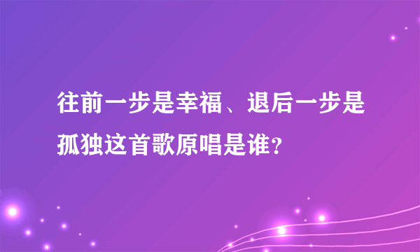 往前一步是幸福、退后一步是孤独这首歌原唱是谁？