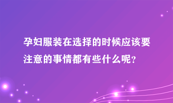 孕妇服装在选择的时候应该要注意的事情都有些什么呢？