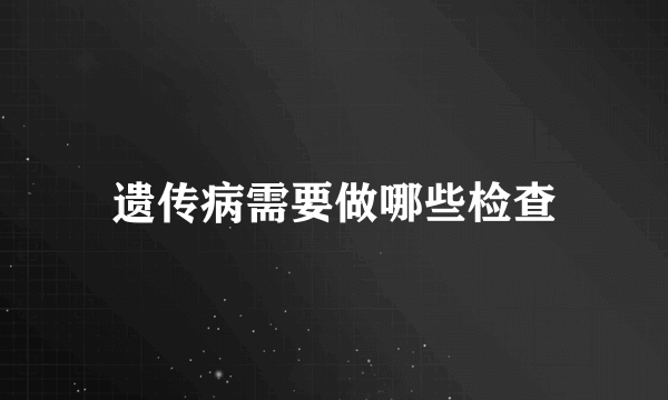 遗传病需要做哪些检查