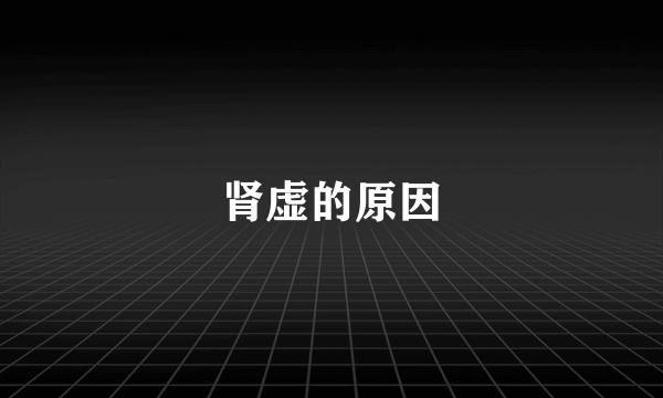 肾虚的原因