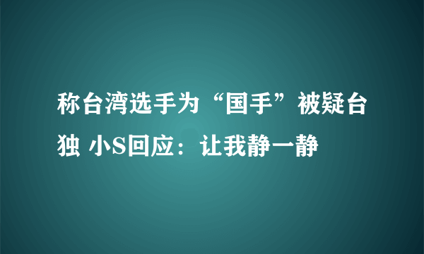 称台湾选手为“国手”被疑台独 小S回应：让我静一静