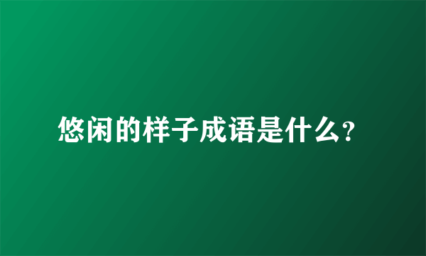 悠闲的样子成语是什么？