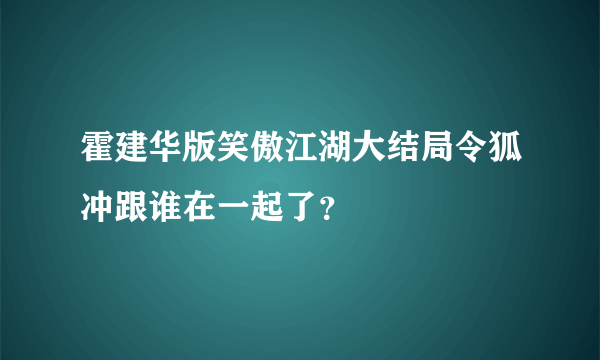 霍建华版笑傲江湖大结局令狐冲跟谁在一起了？