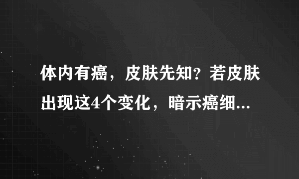 体内有癌，皮肤先知？若皮肤出现这4个变化，暗示癌细胞可能扩散