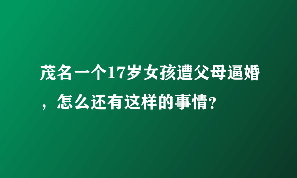 茂名一个17岁女孩遭父母逼婚，怎么还有这样的事情？
