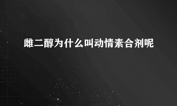 雌二醇为什么叫动情素合剂呢