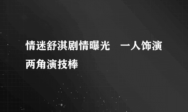 情迷舒淇剧情曝光   一人饰演两角演技棒