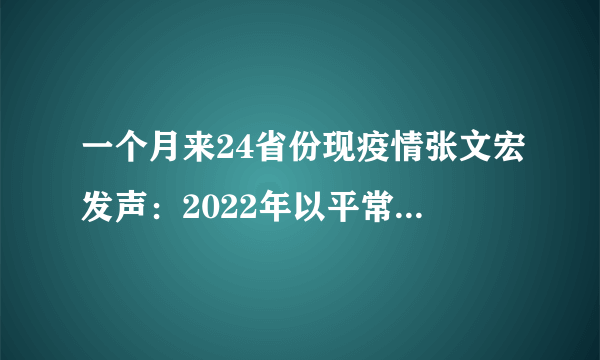 一个月来24省份现疫情张文宏发声：2022年以平常心抗疫相信曙光在前-知性