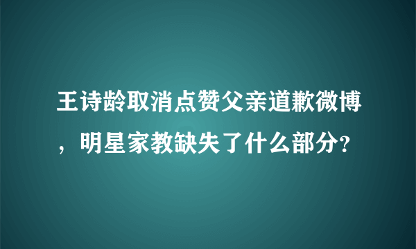 王诗龄取消点赞父亲道歉微博，明星家教缺失了什么部分？