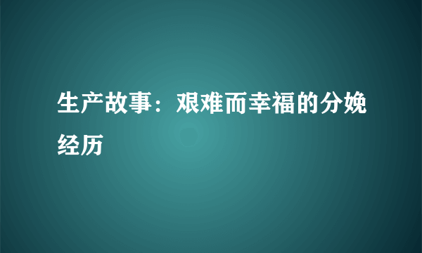 生产故事：艰难而幸福的分娩经历