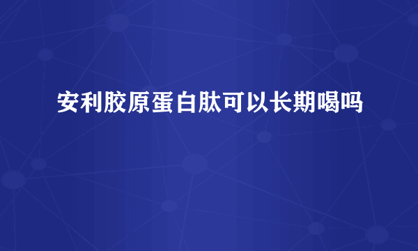 安利胶原蛋白肽可以长期喝吗