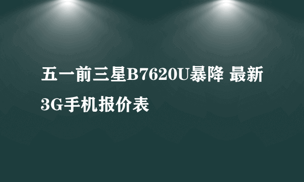 五一前三星B7620U暴降 最新3G手机报价表