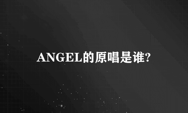 ANGEL的原唱是谁?