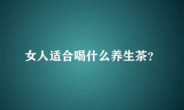 女人适合喝什么养生茶？