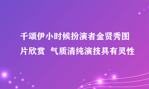 千颂伊小时候扮演者金贤秀图片欣赏  气质清纯演技具有灵性