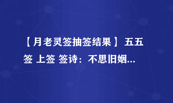 【月老灵签抽签结果】 五五签 上签 签诗：不思旧姻，求尔新君。