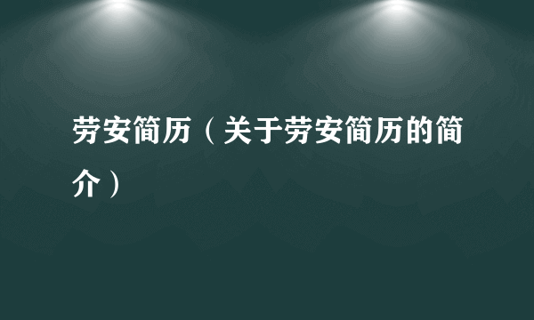 劳安简历（关于劳安简历的简介）