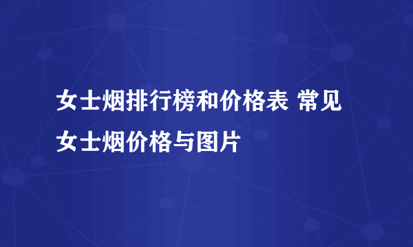 女士烟排行榜和价格表 常见女士烟价格与图片