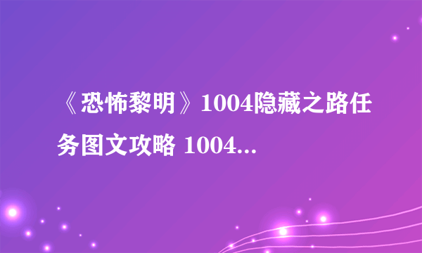 《恐怖黎明》1004隐藏之路任务图文攻略 1004隐藏之路攻略