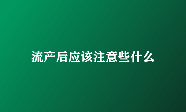 流产后应该注意些什么