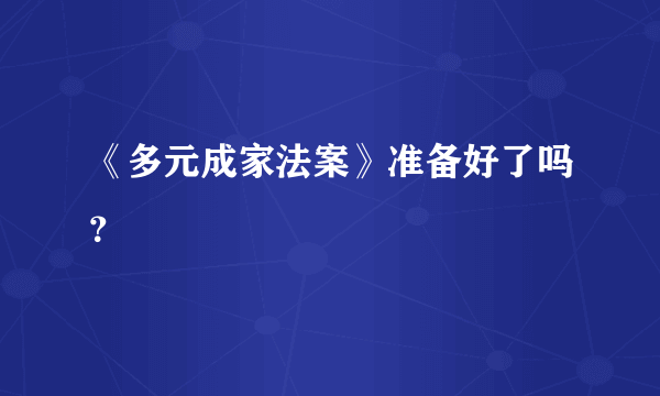 《多元成家法案》准备好了吗？