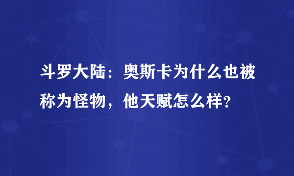 斗罗大陆：奥斯卡为什么也被称为怪物，他天赋怎么样？