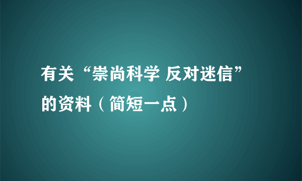 有关“崇尚科学 反对迷信”的资料（简短一点）