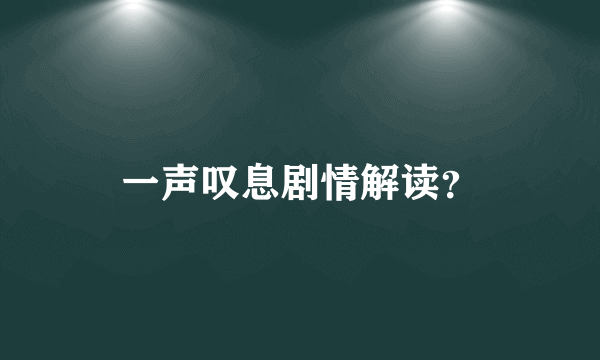 一声叹息剧情解读？