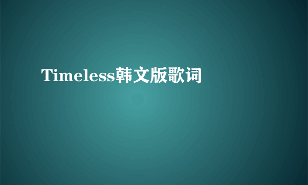 Timeless韩文版歌词