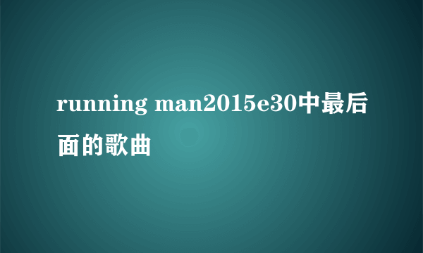 running man2015e30中最后面的歌曲