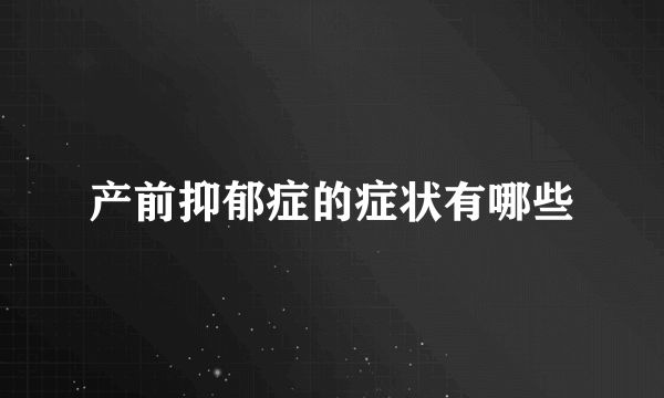 产前抑郁症的症状有哪些