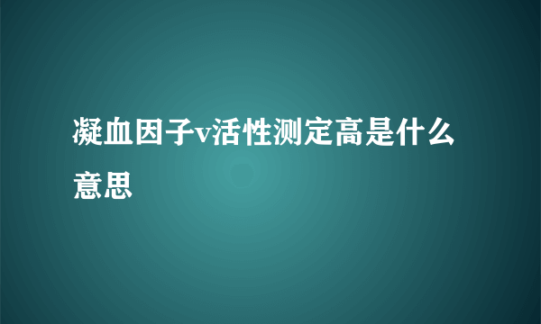 凝血因子v活性测定高是什么意思