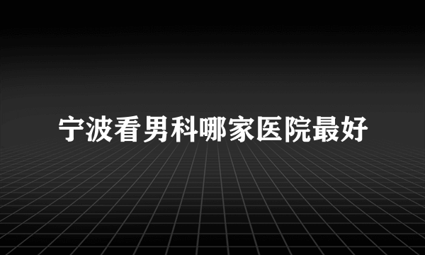 宁波看男科哪家医院最好