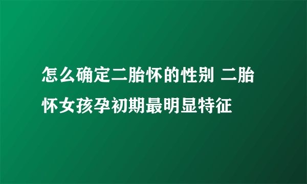 怎么确定二胎怀的性别 二胎怀女孩孕初期最明显特征