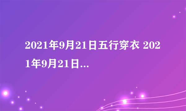 2021年9月21日五行穿衣 2021年9月21日五行穿衣指南