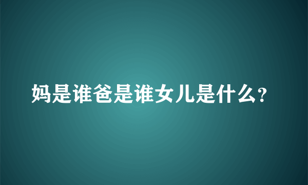 妈是谁爸是谁女儿是什么？