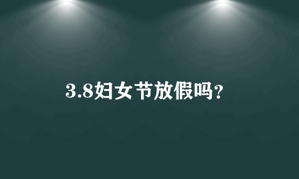 3.8妇女节放假吗？